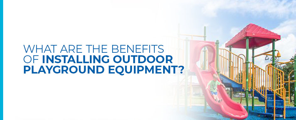 What are the benefits of installing outdoor playground equipment?