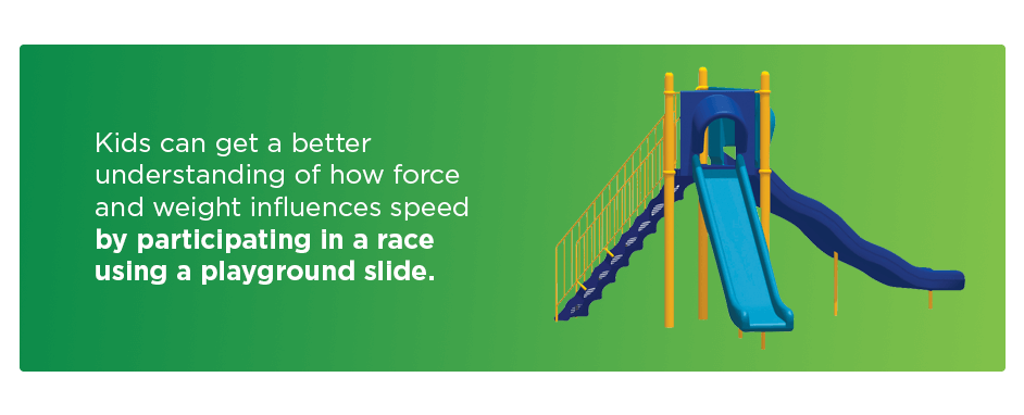 Slides can teach kids about force and weight influences by participating in a race on the slides 