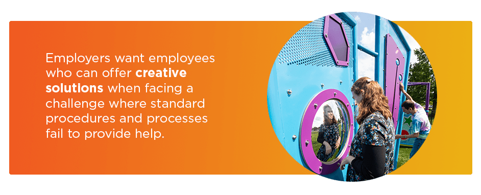Employers want employess who can offer creative solutions.