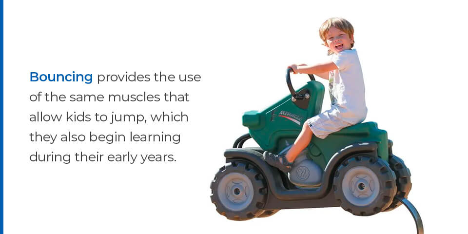 Bouncing provides the use of the same muscles that allow kids to jump, which they also begin learning during their early years.