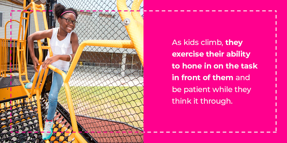 As kids climb, they exercise their ability to hone in on the task in front of them and be patient while they think it through.