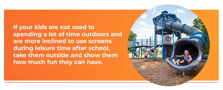 If your kids are not used to spending a lot of time outdoors and are more inclined to use screens during leisure time after school, them them outside and show them how much fun they can have.
